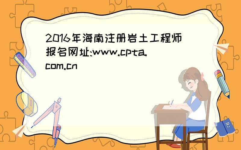 2016年海南注册岩土工程师报名网址:www.cpta.com.cn