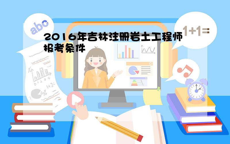 2016年吉林注册岩土工程师报考条件