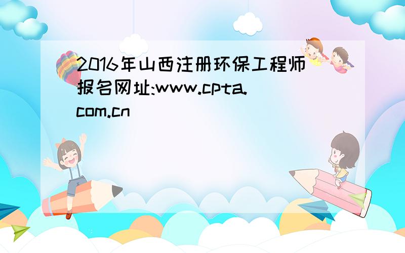 2016年山西注册环保工程师报名网址:www.cpta.com.cn