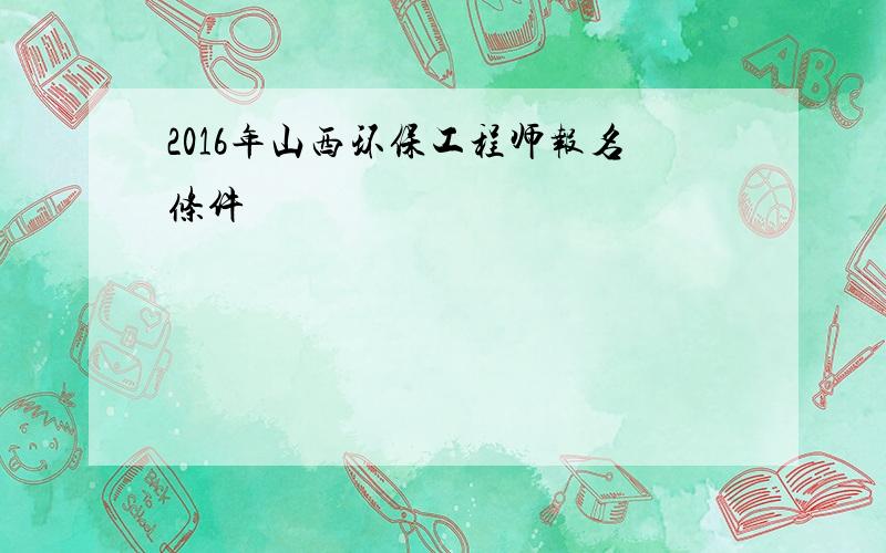 2016年山西环保工程师报名条件