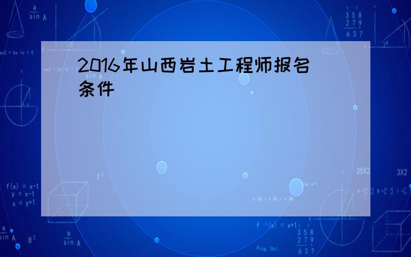 2016年山西岩土工程师报名条件