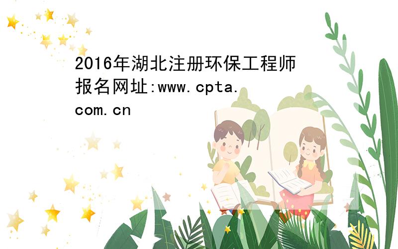 2016年湖北注册环保工程师报名网址:www.cpta.com.cn