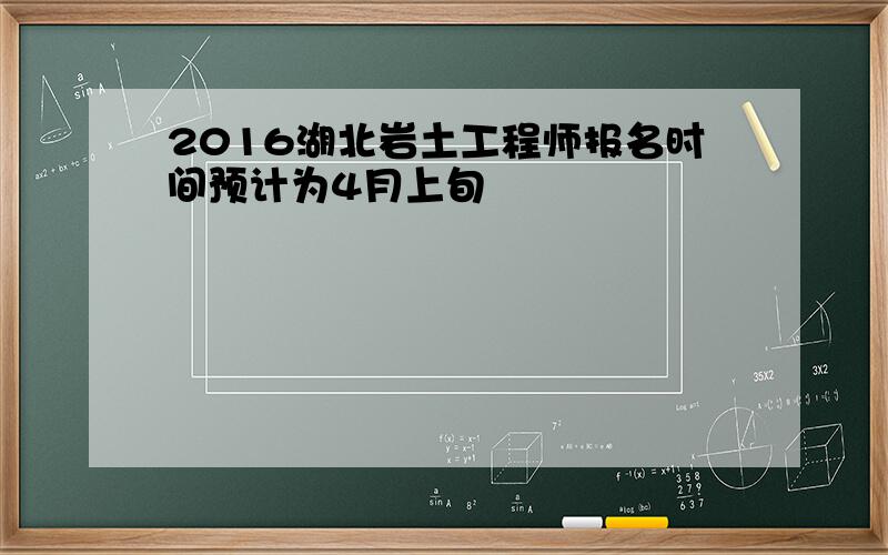 2016湖北岩土工程师报名时间预计为4月上旬