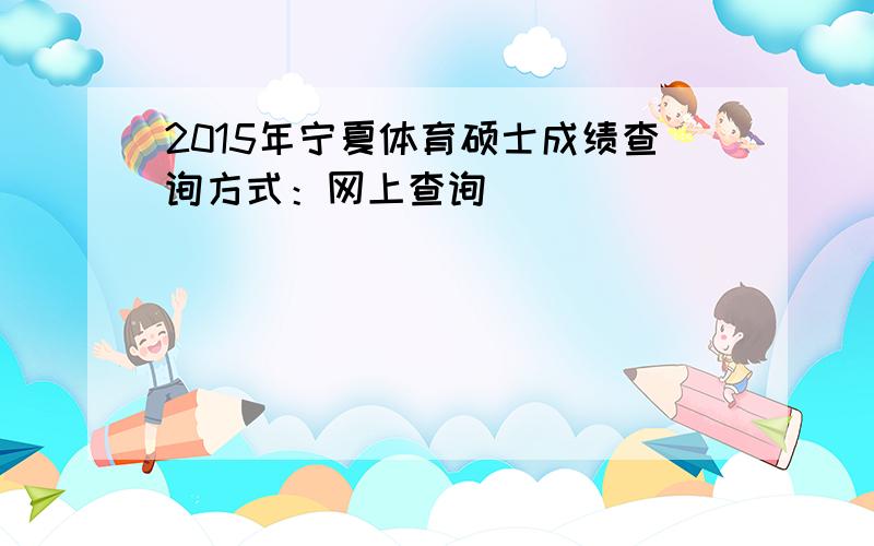 2015年宁夏体育硕士成绩查询方式：网上查询