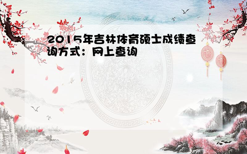 2015年吉林体育硕士成绩查询方式：网上查询