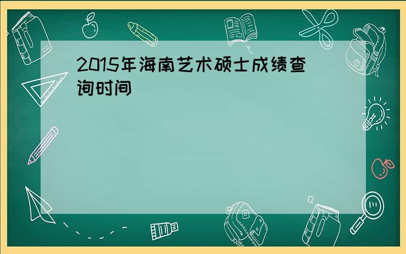 2015年海南艺术硕士成绩查询时间