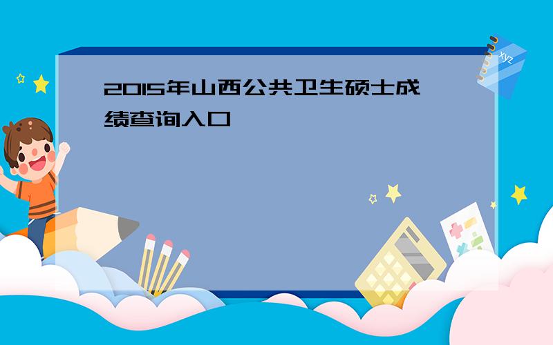 2015年山西公共卫生硕士成绩查询入口