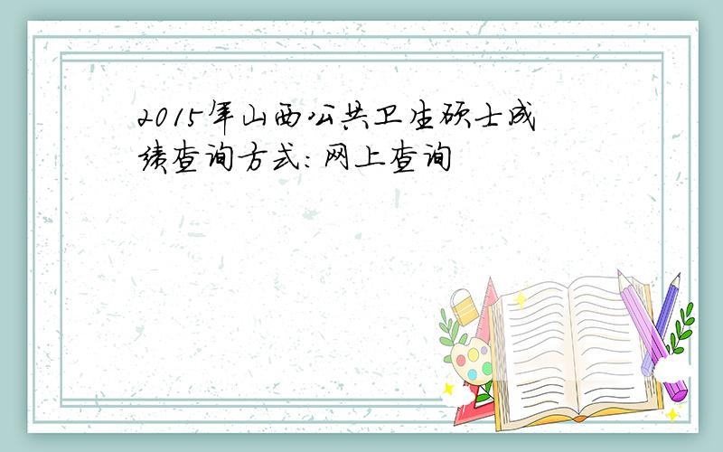 2015年山西公共卫生硕士成绩查询方式：网上查询