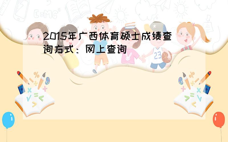 2015年广西体育硕士成绩查询方式：网上查询