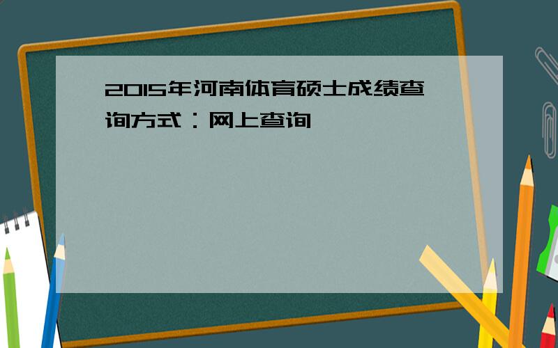 2015年河南体育硕士成绩查询方式：网上查询