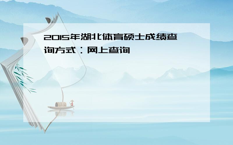 2015年湖北体育硕士成绩查询方式：网上查询