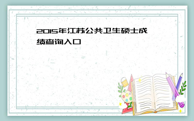 2015年江苏公共卫生硕士成绩查询入口