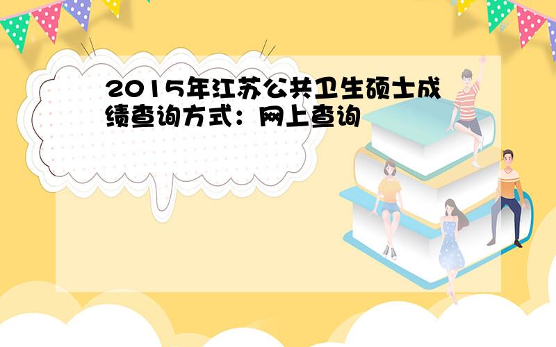 2015年江苏公共卫生硕士成绩查询方式：网上查询