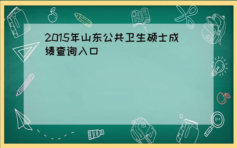 2015年山东公共卫生硕士成绩查询入口