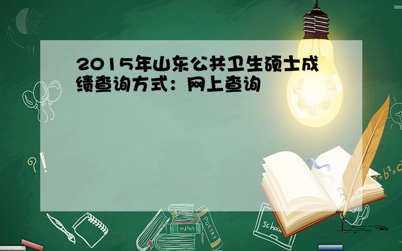 2015年山东公共卫生硕士成绩查询方式：网上查询