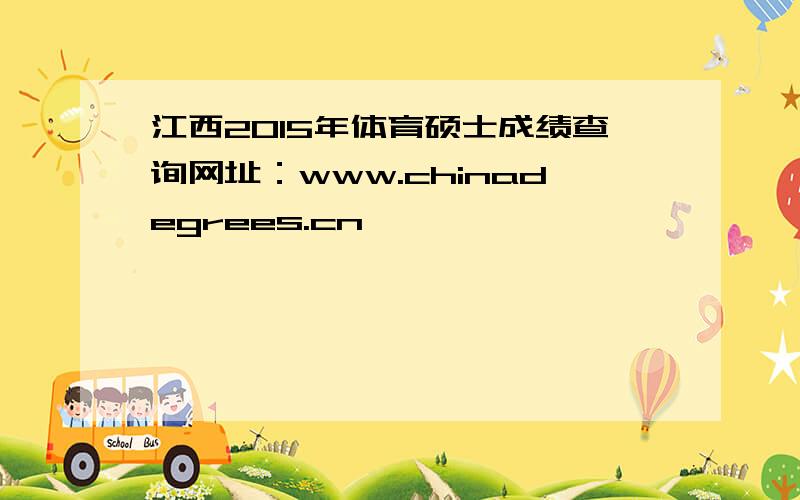 江西2015年体育硕士成绩查询网址：www.chinadegrees.cn