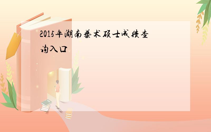 2015年湖南艺术硕士成绩查询入口