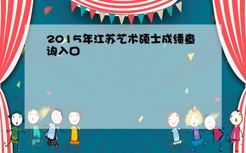 2015年江苏艺术硕士成绩查询入口