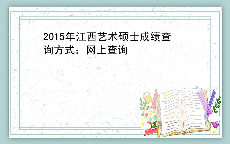 2015年江西艺术硕士成绩查询方式：网上查询