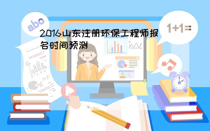 2016山东注册环保工程师报名时间预测