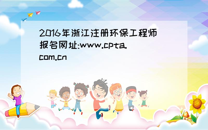 2016年浙江注册环保工程师报名网址:www.cpta.com.cn