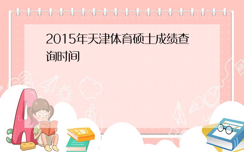 2015年天津体育硕士成绩查询时间