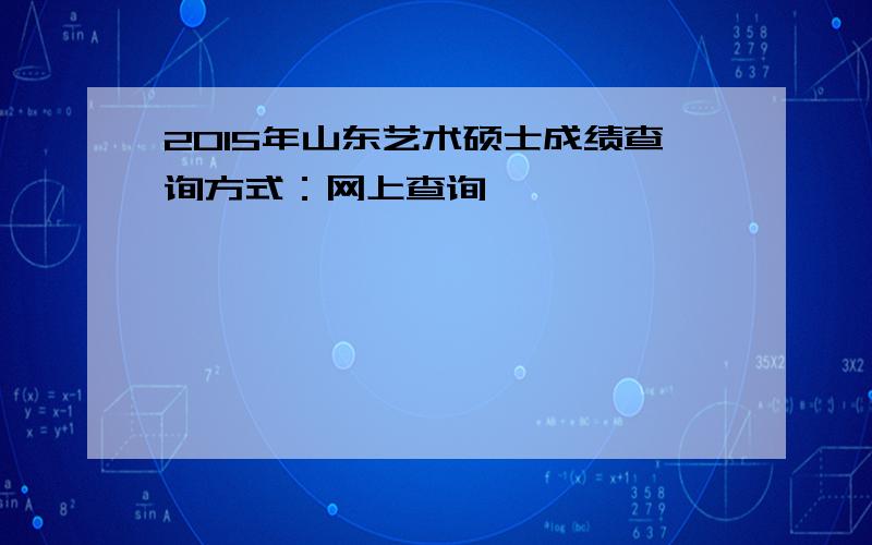 2015年山东艺术硕士成绩查询方式：网上查询