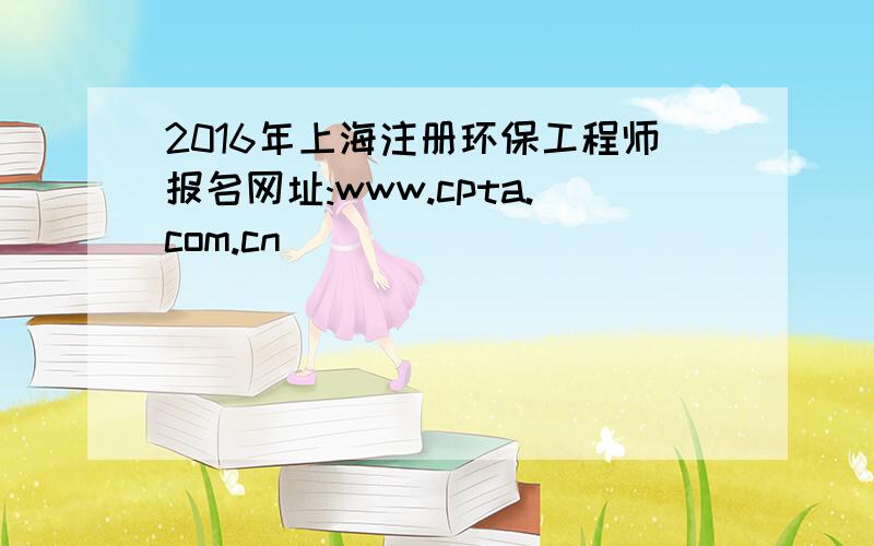 2016年上海注册环保工程师报名网址:www.cpta.com.cn