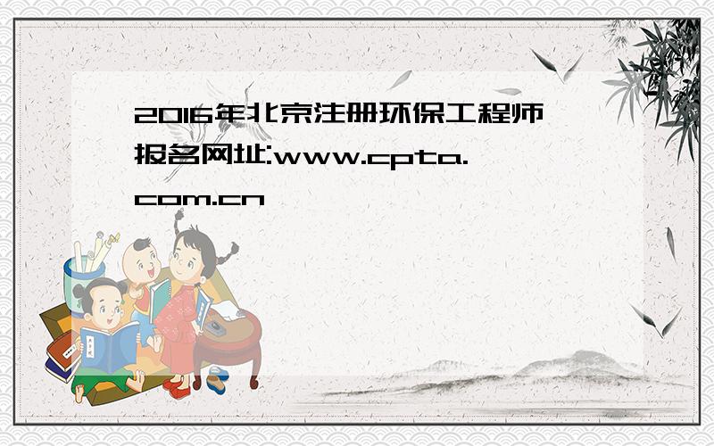 2016年北京注册环保工程师报名网址:www.cpta.com.cn