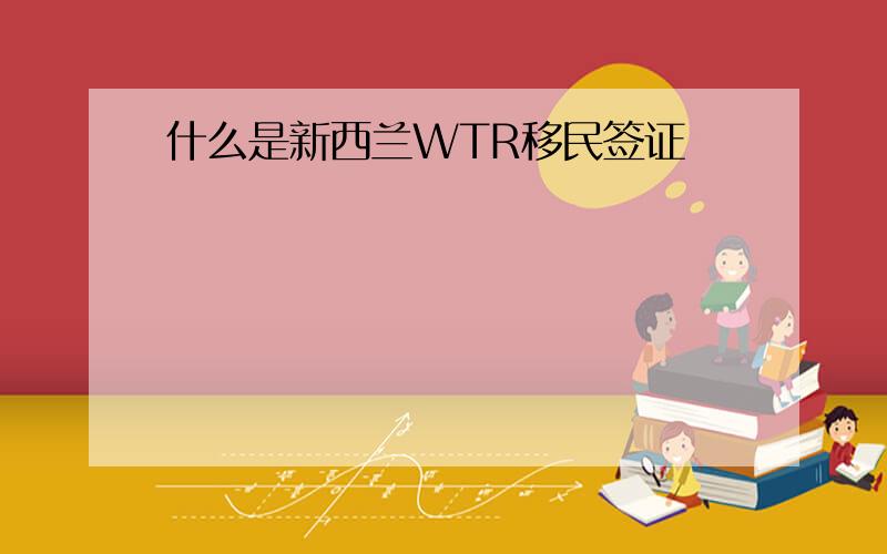 什么是新西兰WTR移民签证