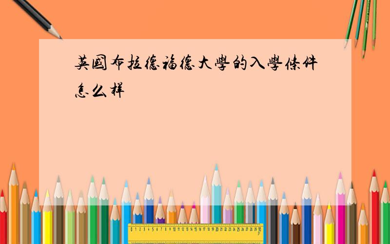 英国布拉德福德大学的入学条件怎么样