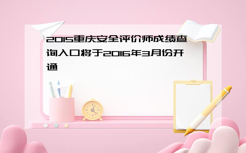 2015重庆安全评价师成绩查询入口将于2016年3月份开通