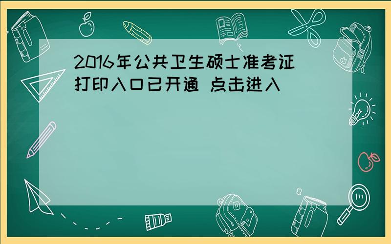 2016年公共卫生硕士准考证打印入口已开通 点击进入