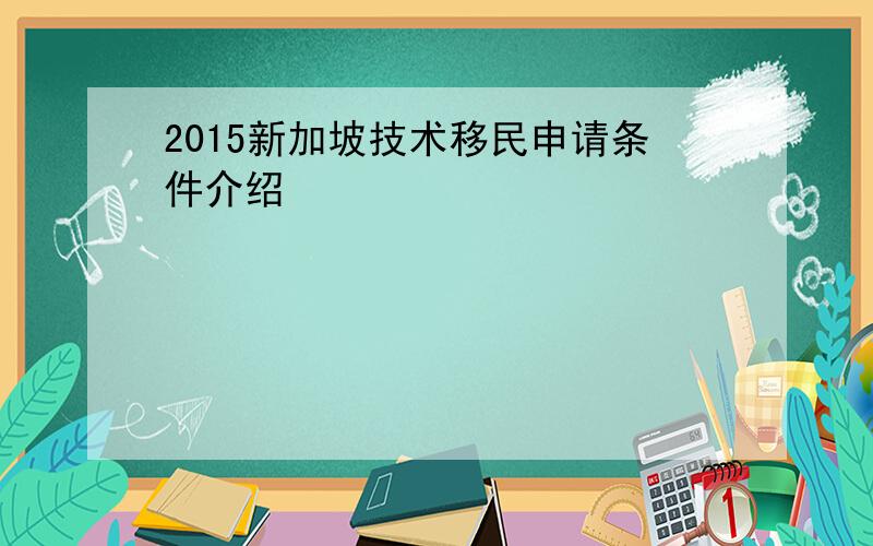 2015新加坡技术移民申请条件介绍