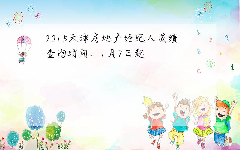 2015天津房地产经纪人成绩查询时间：1月7日起