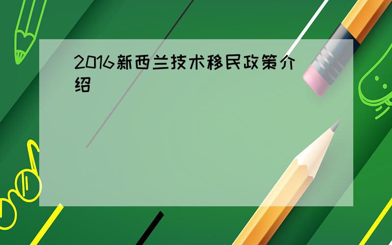 2016新西兰技术移民政策介绍