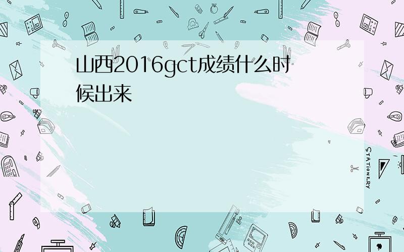 山西2016gct成绩什么时候出来