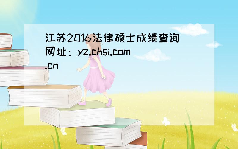 江苏2016法律硕士成绩查询网址：yz.chsi.com.cn