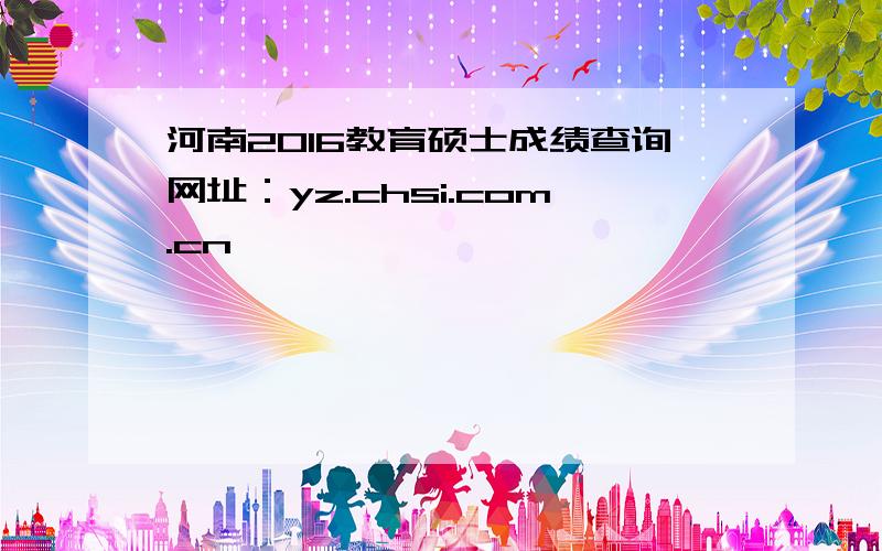 河南2016教育硕士成绩查询网址：yz.chsi.com.cn