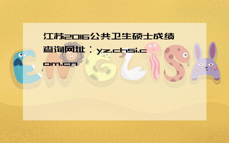 江苏2016公共卫生硕士成绩查询网址：yz.chsi.com.cn