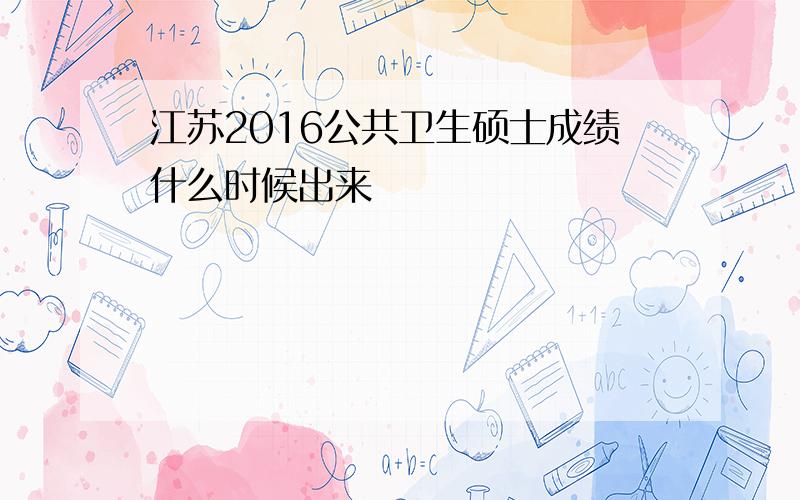 江苏2016公共卫生硕士成绩什么时候出来