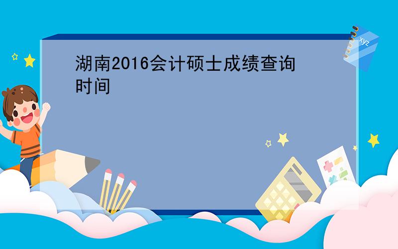 湖南2016会计硕士成绩查询时间