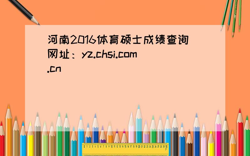 河南2016体育硕士成绩查询网址：yz.chsi.com.cn