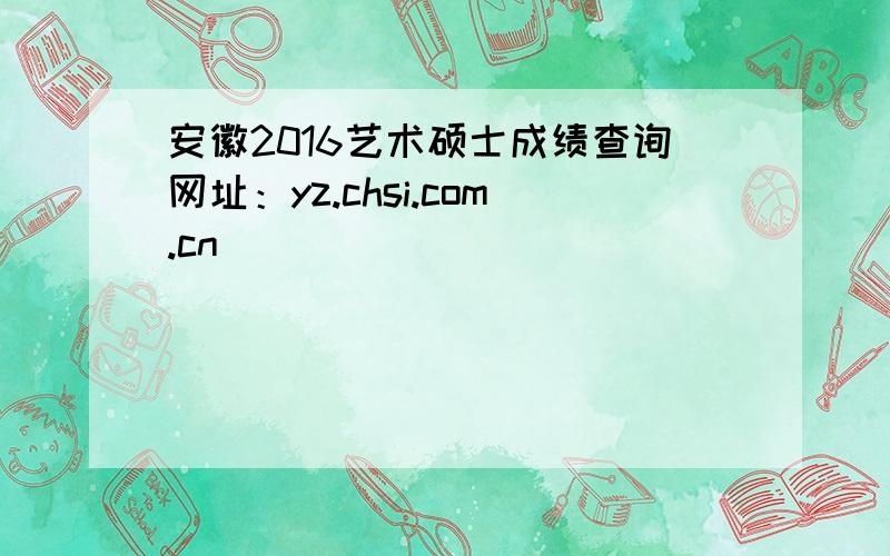 安徽2016艺术硕士成绩查询网址：yz.chsi.com.cn