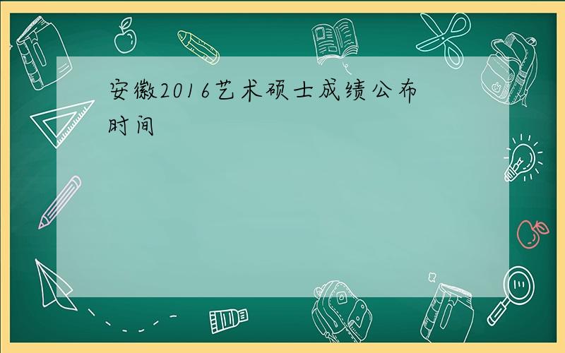 安徽2016艺术硕士成绩公布时间