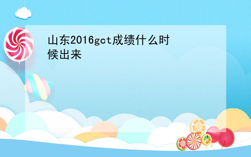 山东2016gct成绩什么时候出来