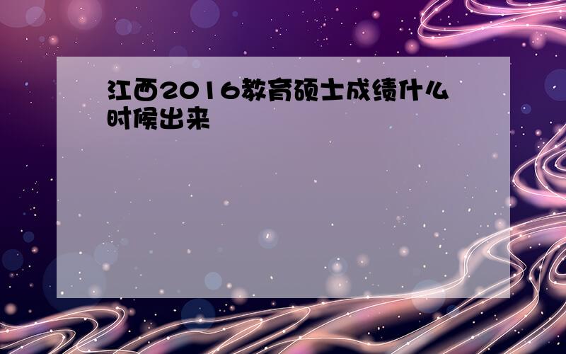 江西2016教育硕士成绩什么时候出来