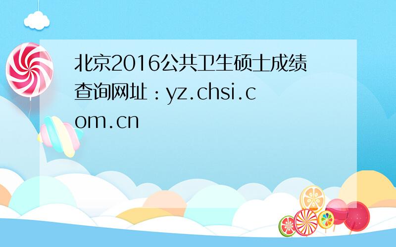 北京2016公共卫生硕士成绩查询网址：yz.chsi.com.cn