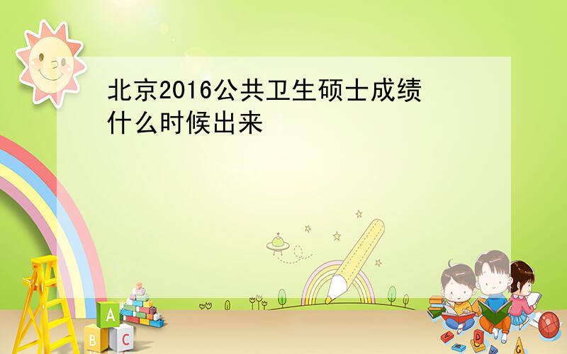 北京2016公共卫生硕士成绩什么时候出来