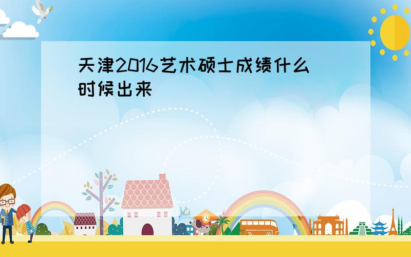 天津2016艺术硕士成绩什么时候出来